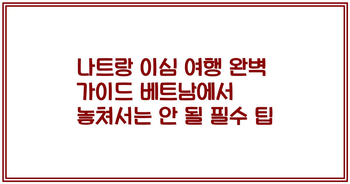 나트랑 이심 여행 완벽 가이드 베트남에서 놓쳐서는 안 될 필수 팁