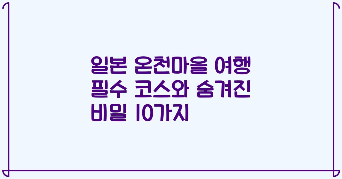 일본 온천마을 여행 필수 코스와 숨겨진 비밀 10가지