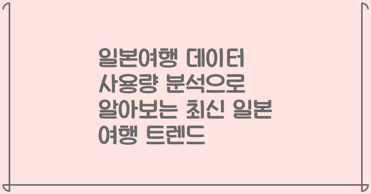 일본여행 데이터 사용량 분석으로 알아보는 최신 일본 여행 트렌드