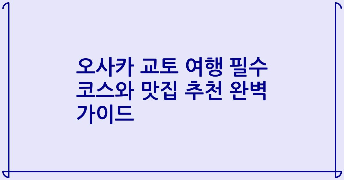 오사카 교토 여행 필수 코스와 맛집 추천 완벽 가이드