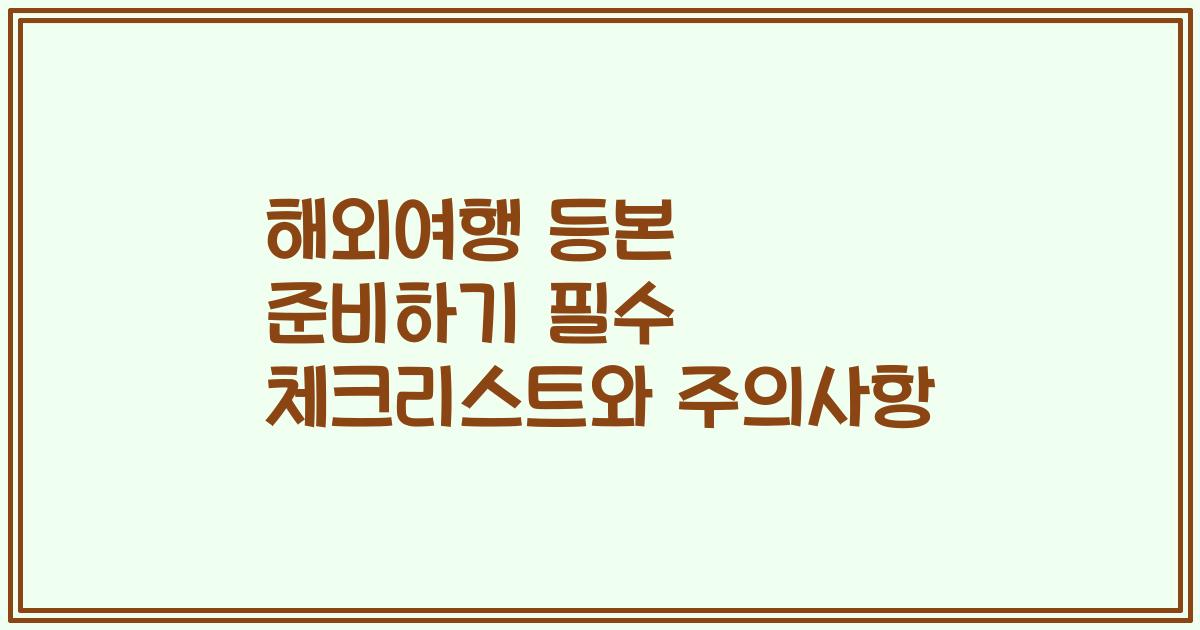 해외여행 등본 준비하기 필수 체크리스트와 주의사항
