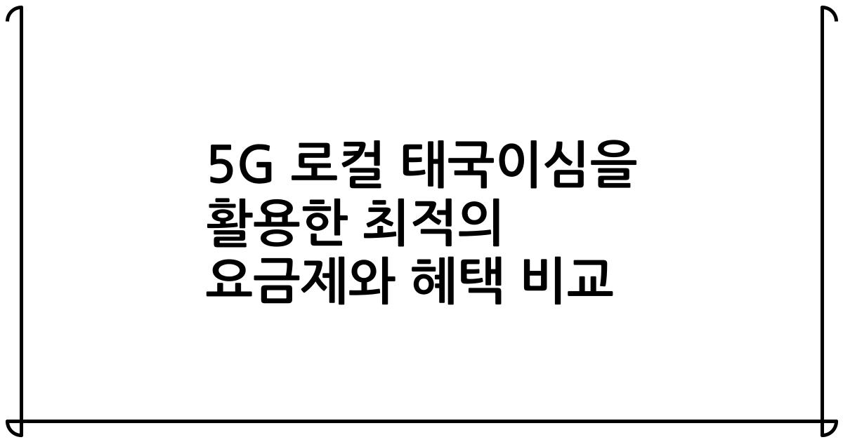 5G 로컬 태국이심을 활용한 최적의 요금제와 혜택 비교