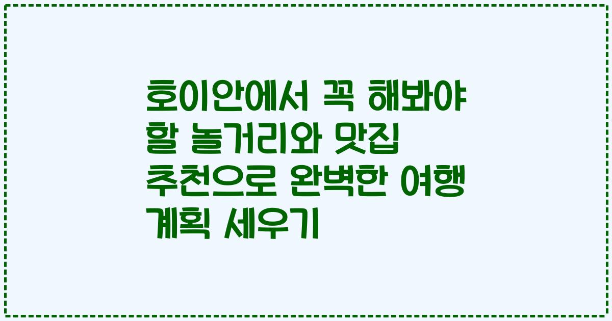 호이안에서 꼭 해봐야 할 놀거리와 맛집 추천으로 완벽한 여행 계획 세우기