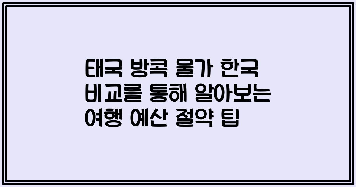태국 방콕 물가 한국 비교를 통해 알아보는 여행 예산 절약 팁
