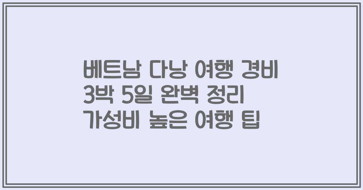 베트남 다낭 여행 경비 3박 5일 완벽 정리 가성비 높은 여행 팁