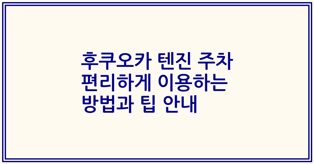 후쿠오카 텐진 주차 편리하게 이용하는 방법과 팁 안내