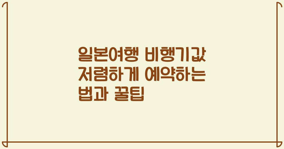 일본여행 비행기값 저렴하게 예약하는 법과 꿀팁