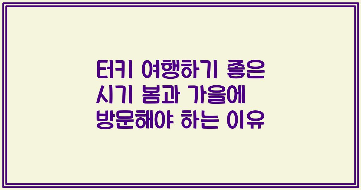 터키 여행하기 좋은 시기 봄과 가을에 방문해야 하는 이유