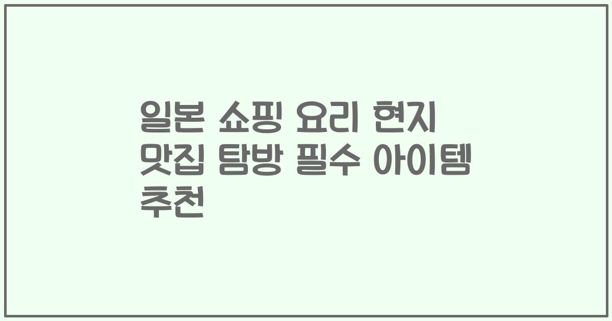 일본 쇼핑 요리 현지 맛집 탐방 필수 아이템 추천