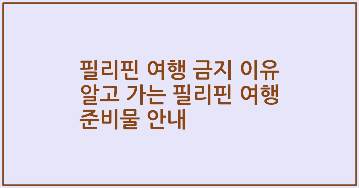 필리핀 여행 금지 이유 알고 가는 필리핀 여행 준비물 안내