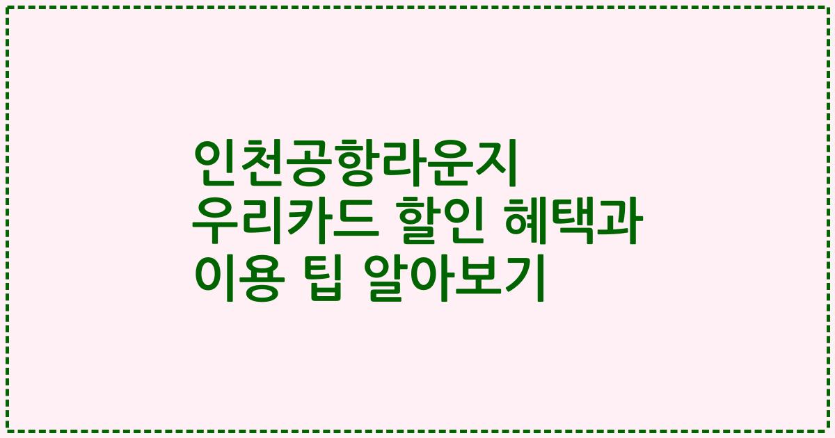인천공항라운지 우리카드 할인 혜택과 이용 팁 알아보기