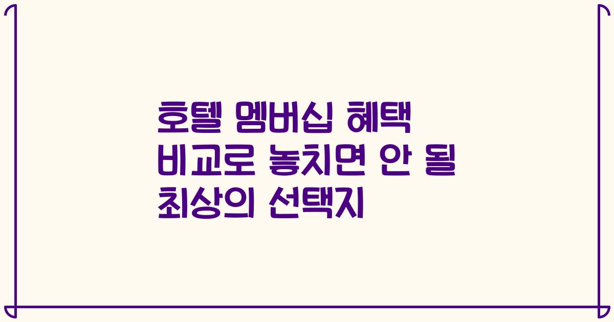 호텔 멤버십 혜택 비교로 놓치면 안 될 최상의 선택지