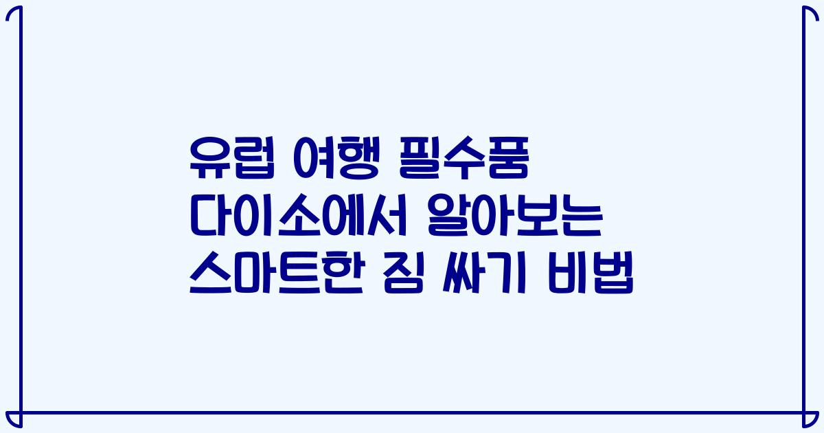 유럽 여행 필수품 다이소에서 알아보는 스마트한 짐 싸기 비법