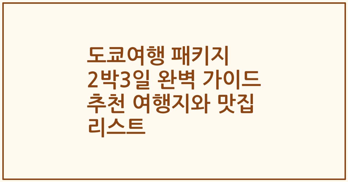 도쿄여행 패키지 2박3일 완벽 가이드 추천 여행지와 맛집 리스트