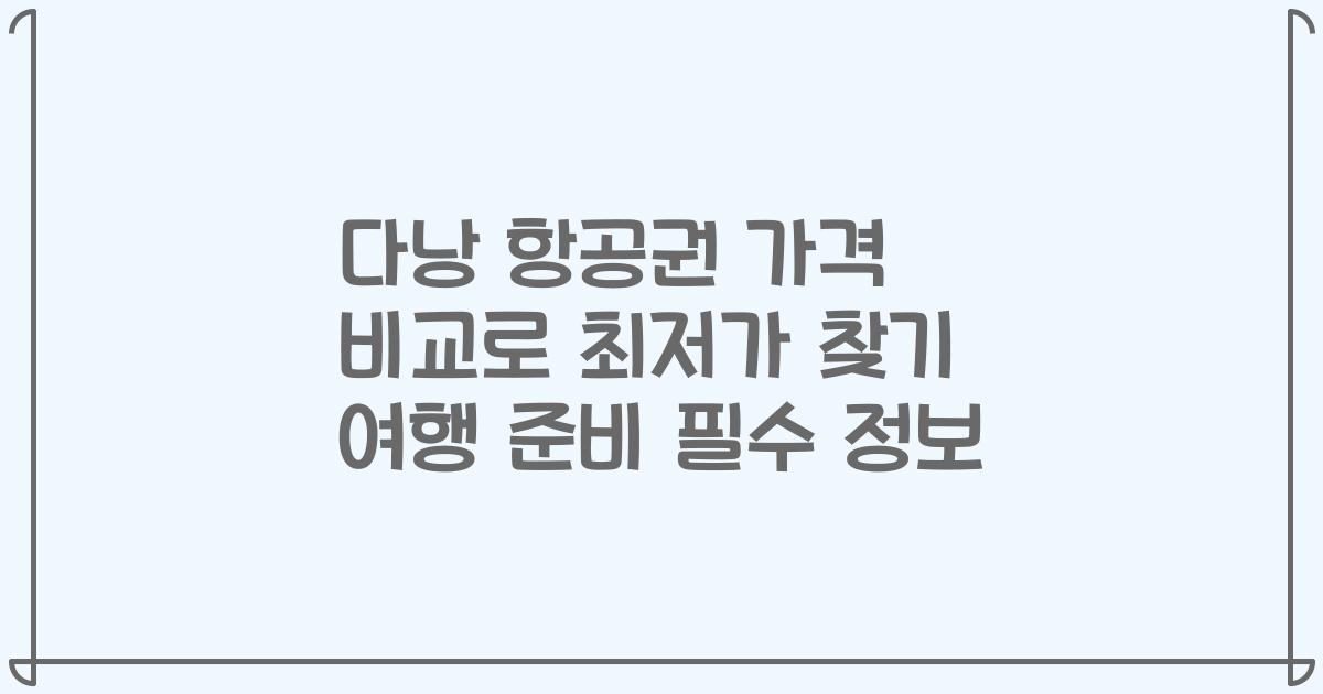 다낭 항공권 가격 비교로 최저가 찾기 여행 준비 필수 정보