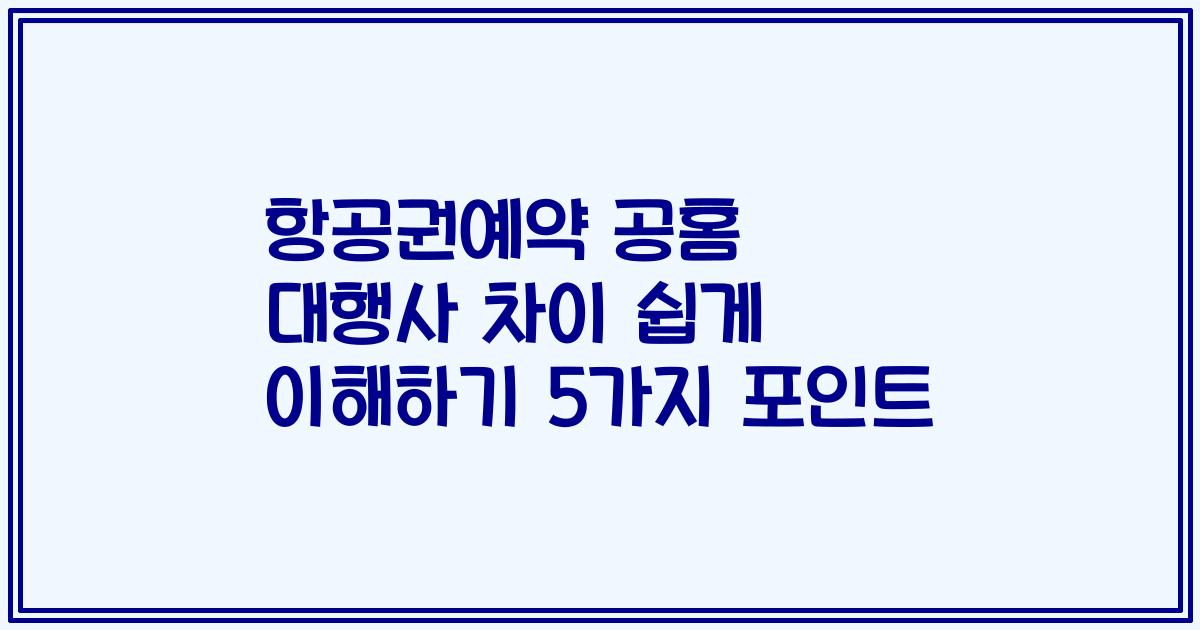 항공권예약 공홈 대행사 차이 쉽게 이해하기 5가지 포인트