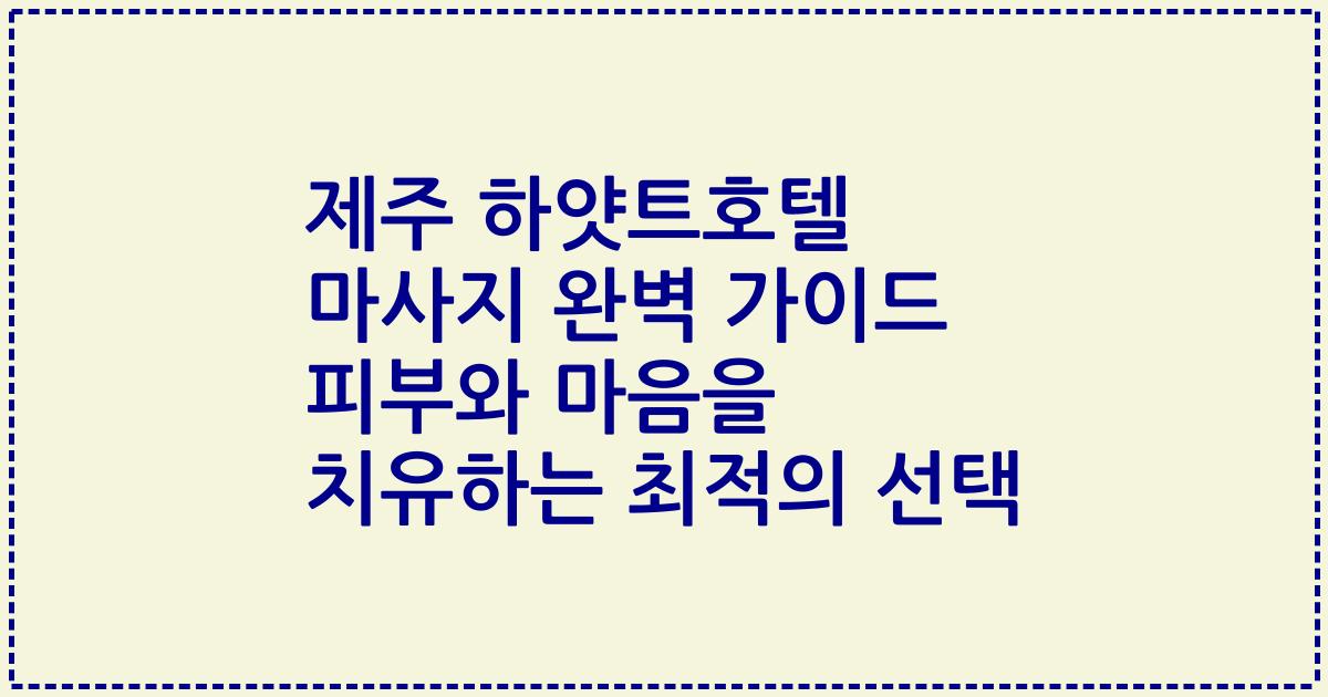 제주 하얏트호텔 마사지 완벽 가이드 피부와 마음을 치유하는 최적의 선택