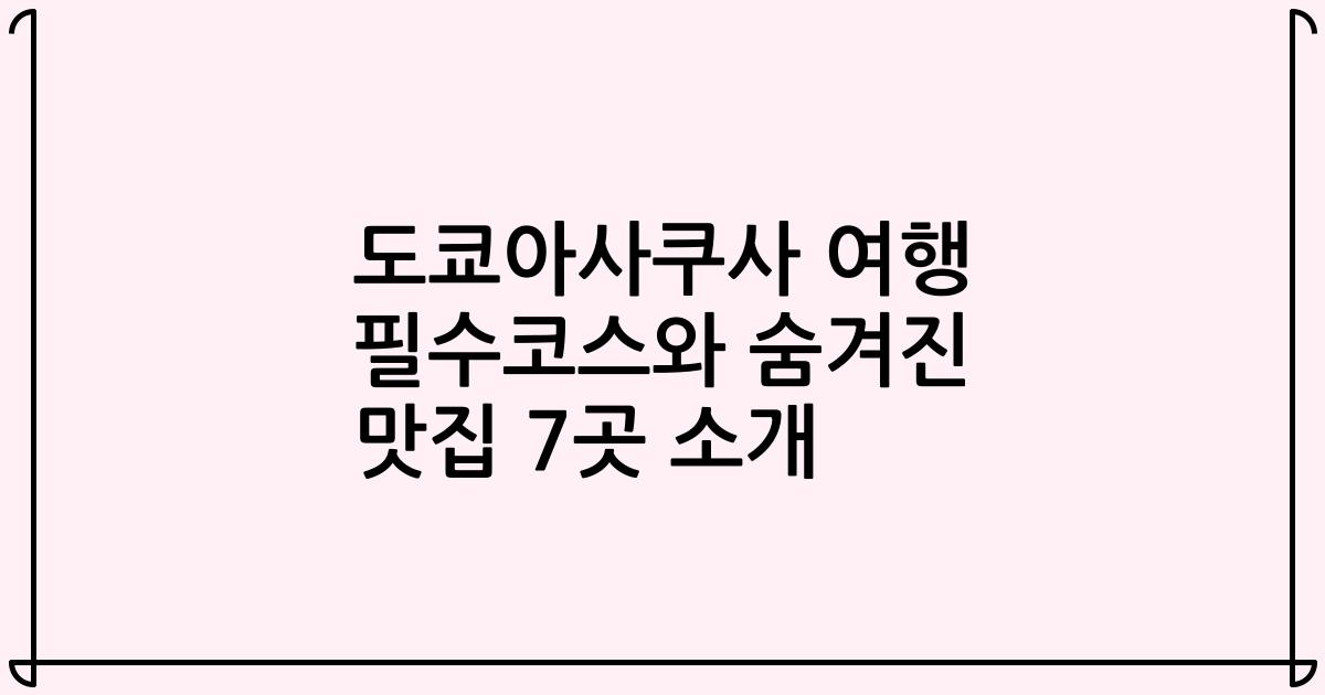 도쿄아사쿠사 여행 필수코스와 숨겨진 맛집 7곳 소개