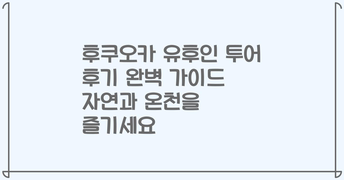 후쿠오카 유후인 투어 후기 완벽 가이드 자연과 온천을 즐기세요