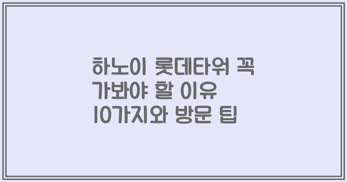 하노이 롯데타워 꼭 가봐야 할 이유 10가지와 방문 팁