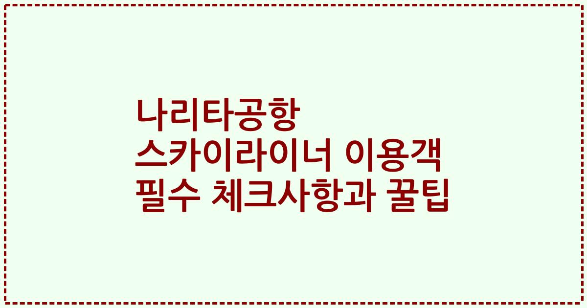 나리타공항 스카이라이너 이용객 필수 체크사항과 꿀팁