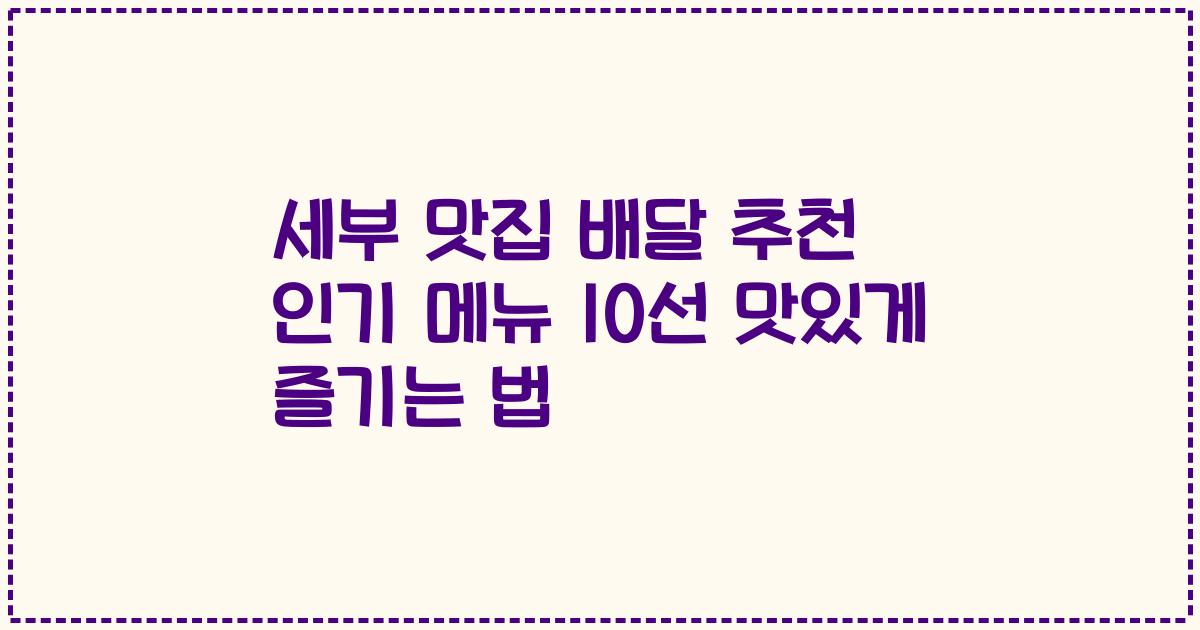 세부 맛집 배달 추천 인기 메뉴 10선 맛있게 즐기는 법