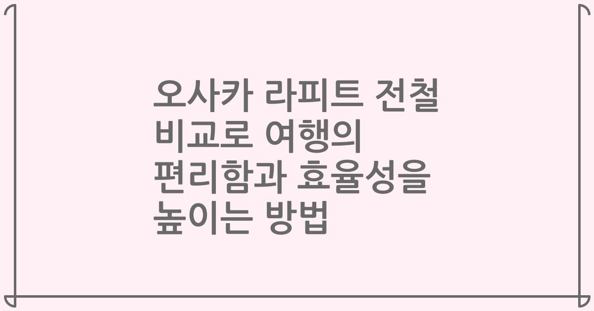 오사카 라피트 전철 비교로 여행의 편리함과 효율성을 높이는 방법