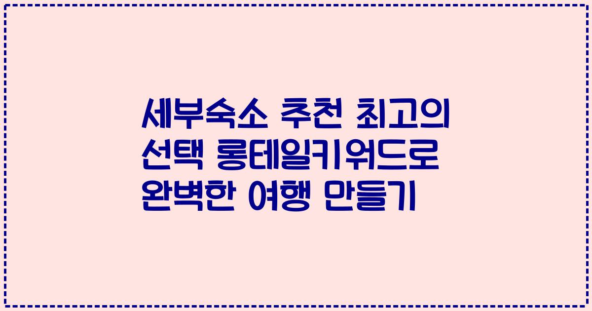 세부숙소 추천 최고의 선택 롱테일키워드로 완벽한 여행 만들기