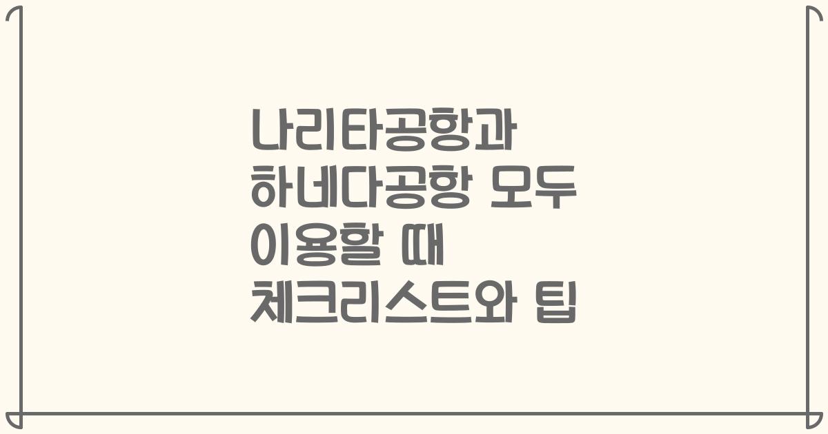 나리타공항과 하네다공항 모두 이용할 때 체크리스트와 팁