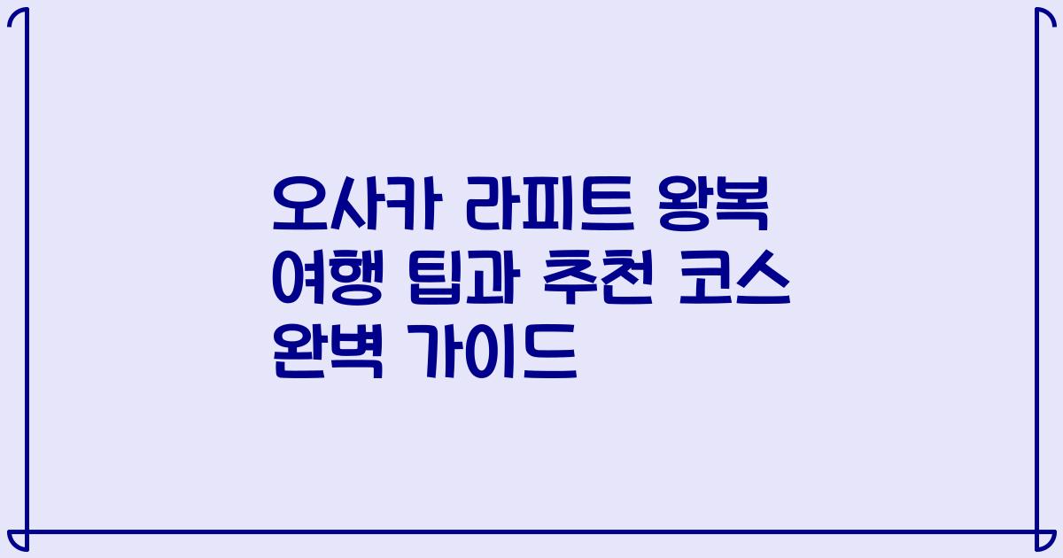 오사카 라피트 왕복 여행 팁과 추천 코스 완벽 가이드