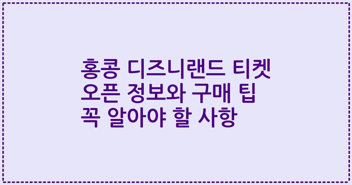 홍콩 디즈니랜드 티켓 오픈 정보와 구매 팁 꼭 알아야 할 사항