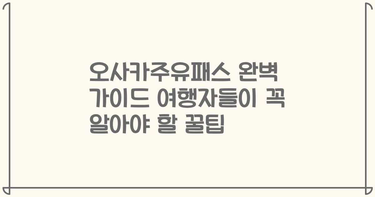 오사카주유패스 완벽 가이드 여행자들이 꼭 알아야 할 꿀팁