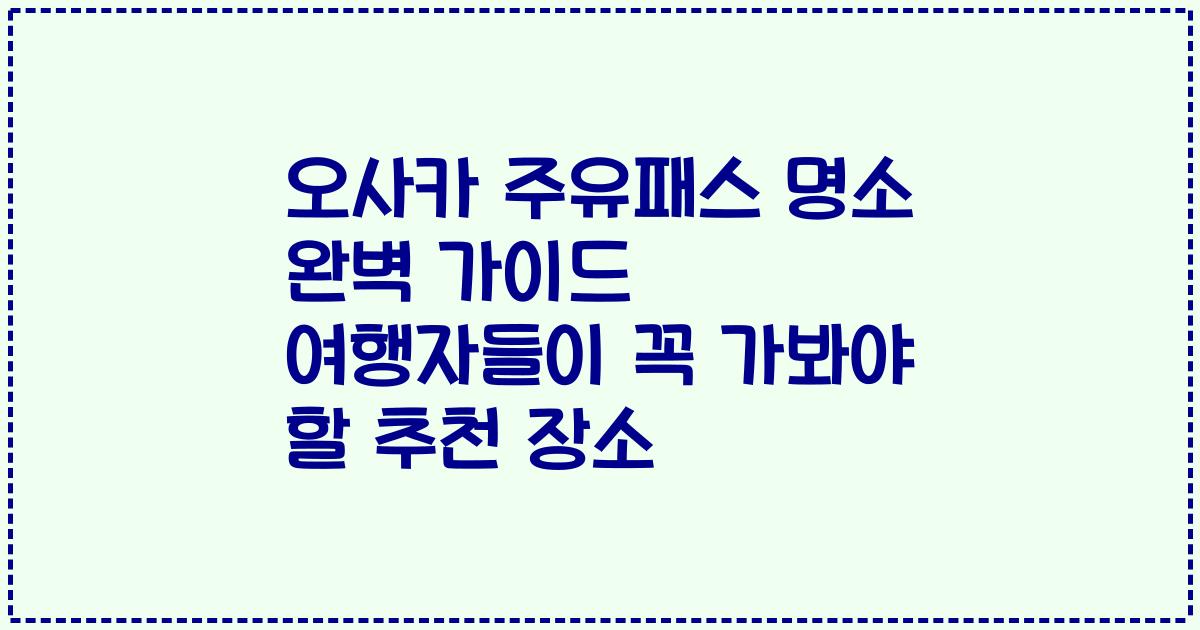 오사카 주유패스 명소 완벽 가이드 여행자들이 꼭 가봐야 할 추천 장소