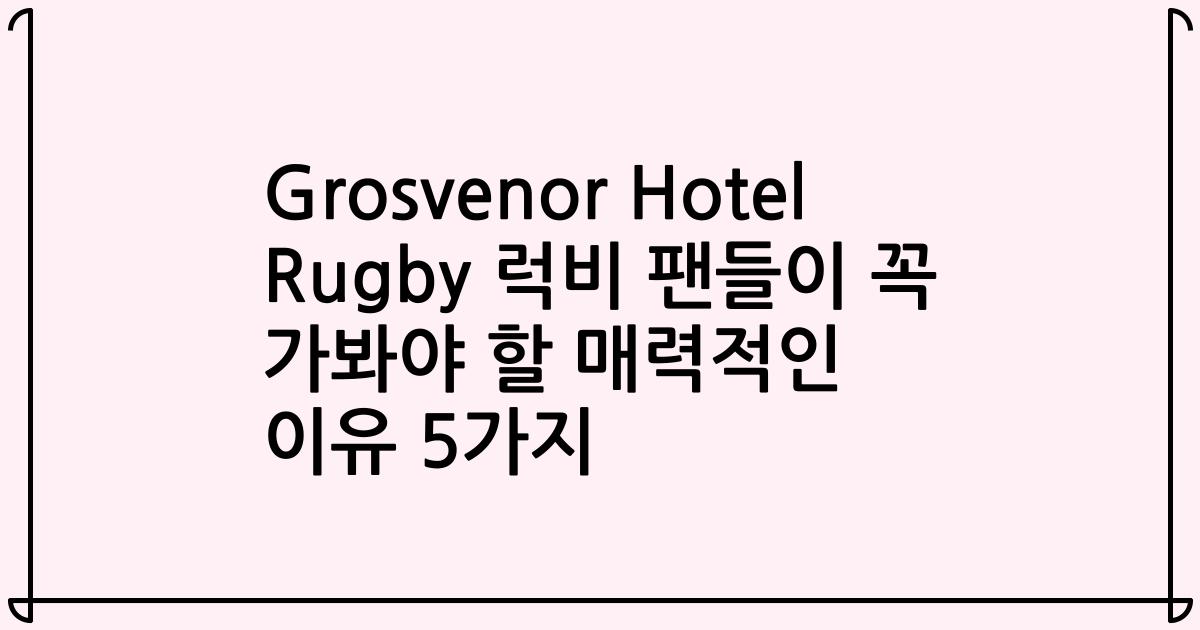 Grosvenor Hotel Rugby 럭비 팬들이 꼭 가봐야 할 매력적인 이유 5가지
