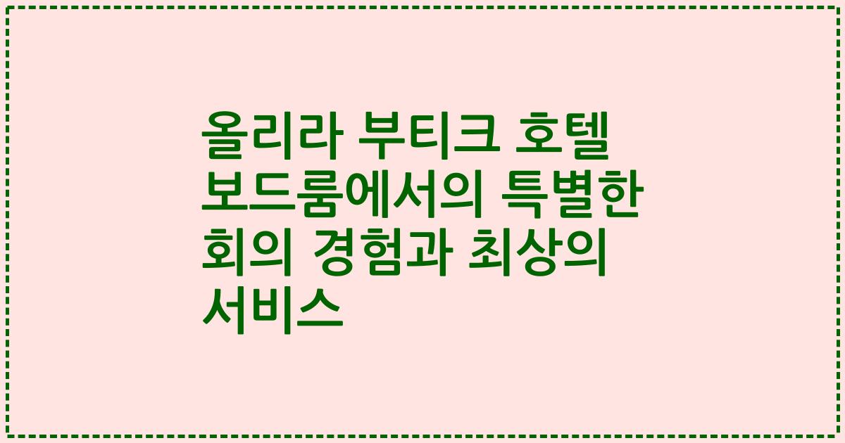 올리라 부티크 호텔 보드룸에서의 특별한 회의 경험과 최상의 서비스