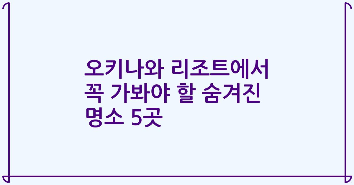 오키나와 리조트에서 꼭 가봐야 할 숨겨진 명소 5곳