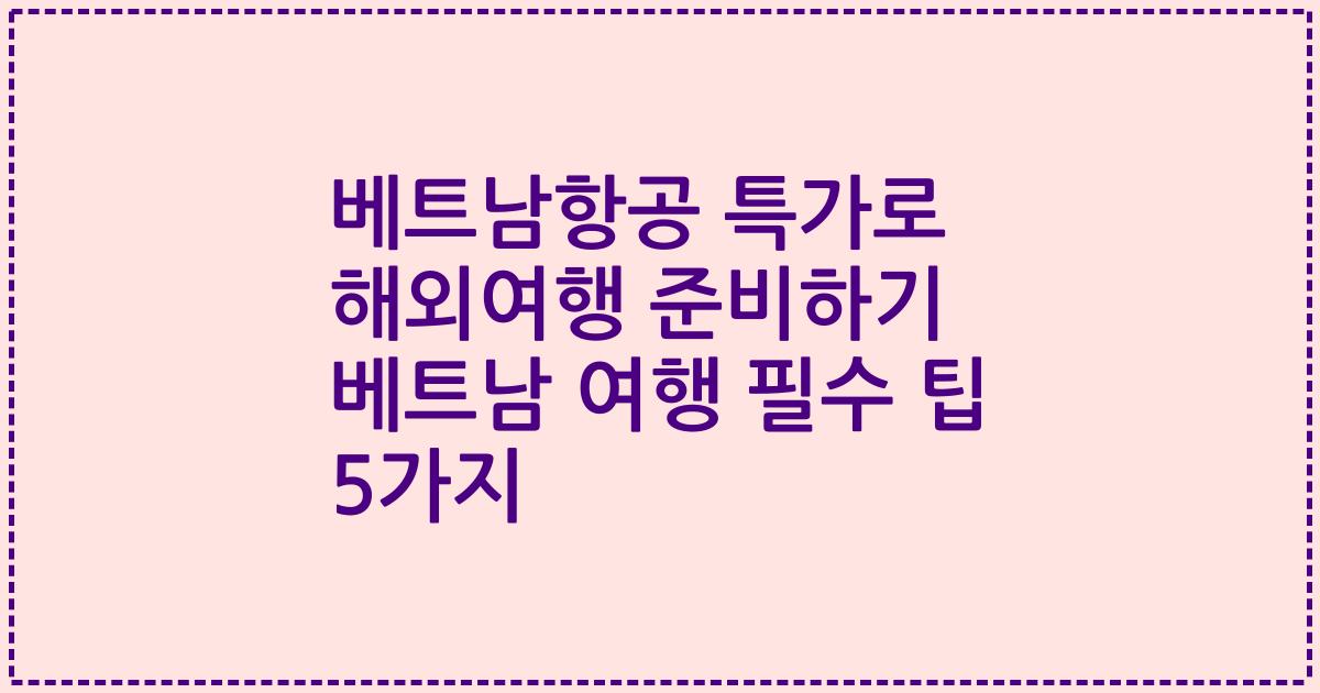 베트남항공 특가로 해외여행 준비하기 베트남 여행 필수 팁 5가지