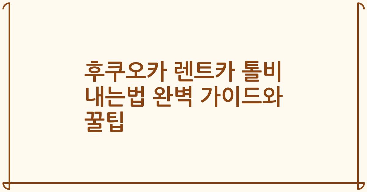 후쿠오카 렌트카 톨비 내는법 완벽 가이드와 꿀팁