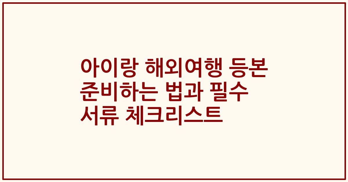 아이랑 해외여행 등본 준비하는 법과 필수 서류 체크리스트