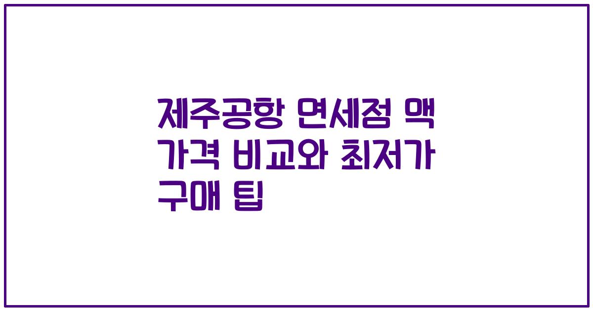 제주공항 면세점 맥 가격 비교와 최저가 구매 팁