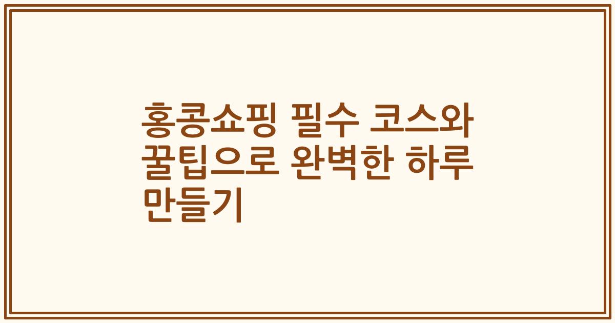 홍콩쇼핑 필수 코스와 꿀팁으로 완벽한 하루 만들기