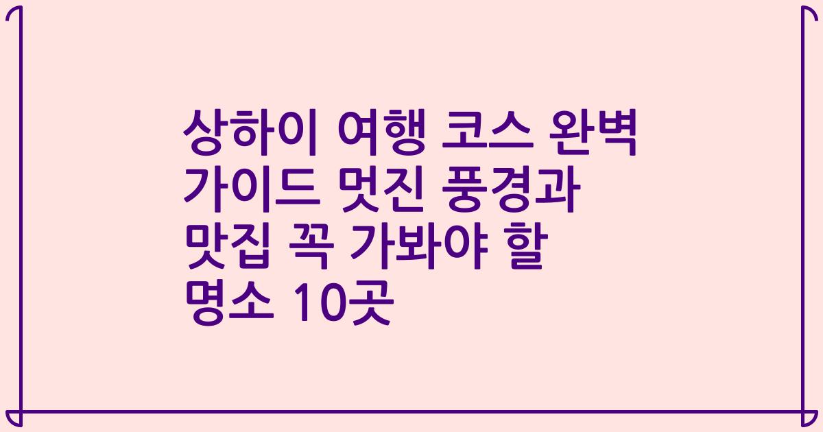 상하이 여행 코스 완벽 가이드 멋진 풍경과 맛집 꼭 가봐야 할 명소 10곳