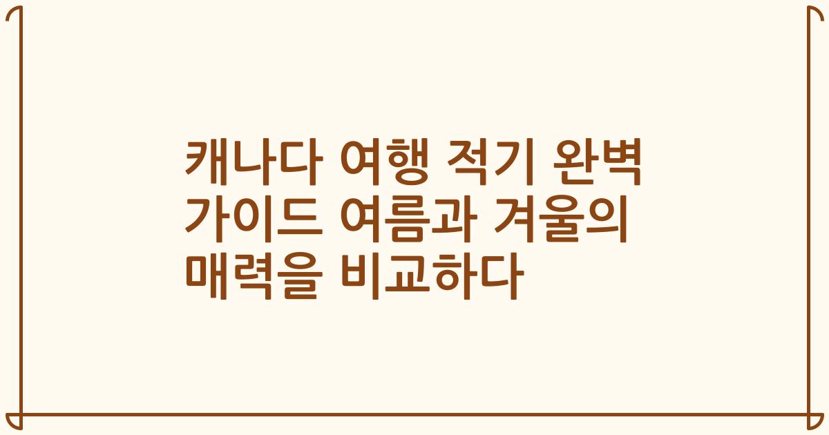 캐나다 여행 적기 완벽 가이드 여름과 겨울의 매력을 비교하다
