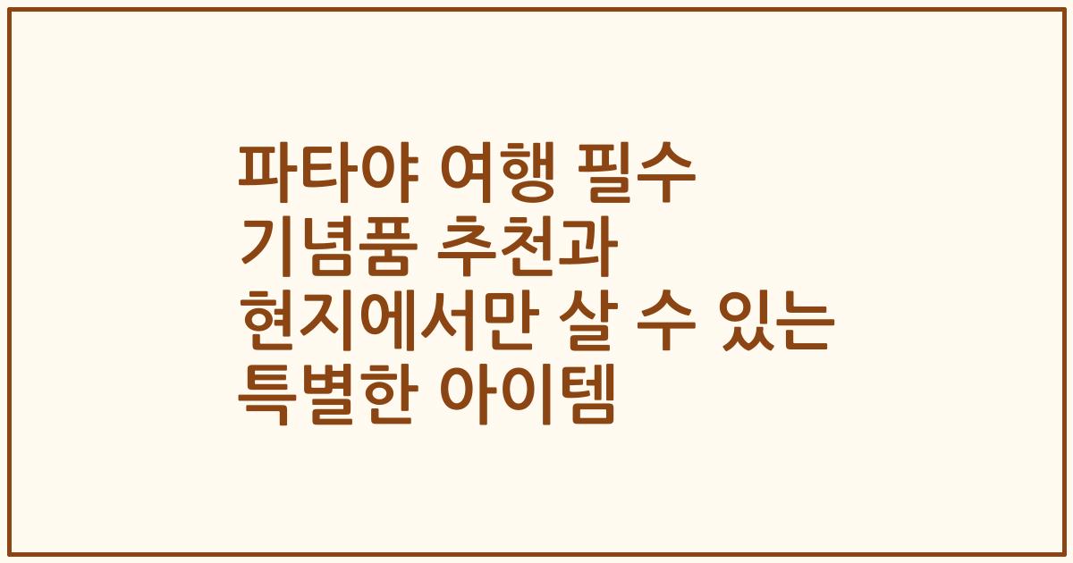 파타야 여행 필수 기념품 추천과 현지에서만 살 수 있는 특별한 아이템