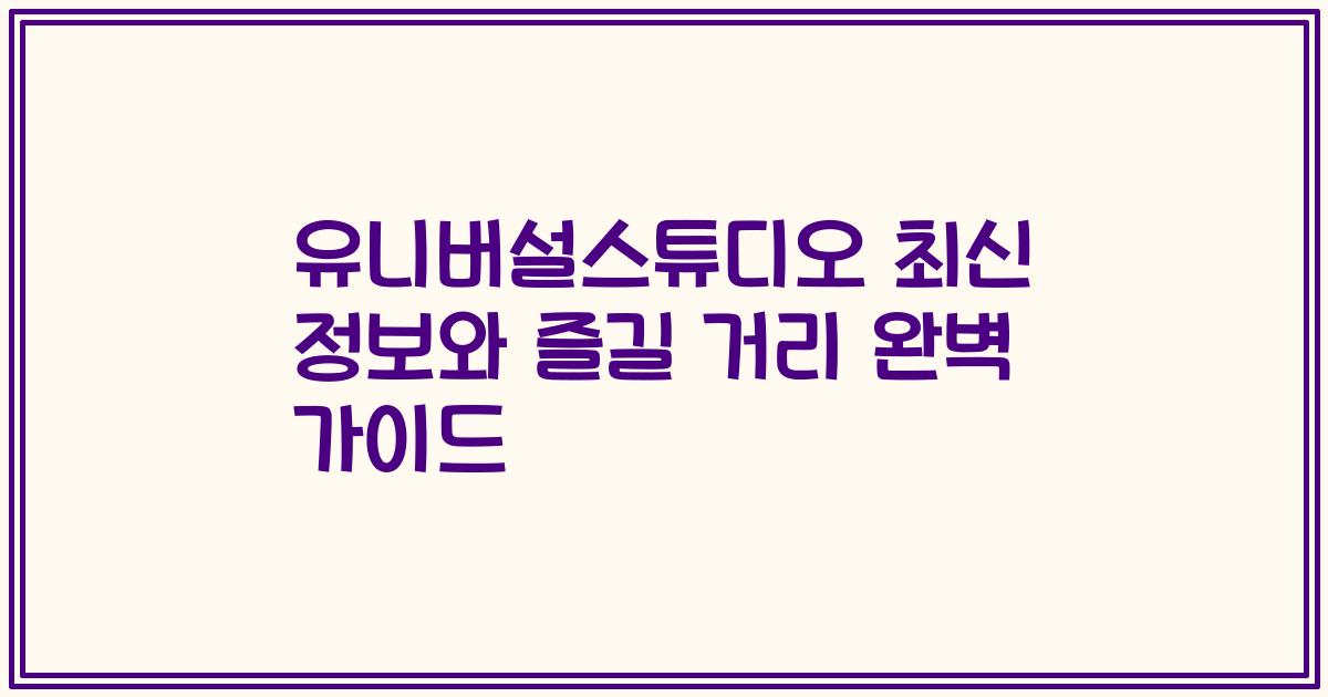 유니버설스튜디오 최신 정보와 즐길 거리 완벽 가이드