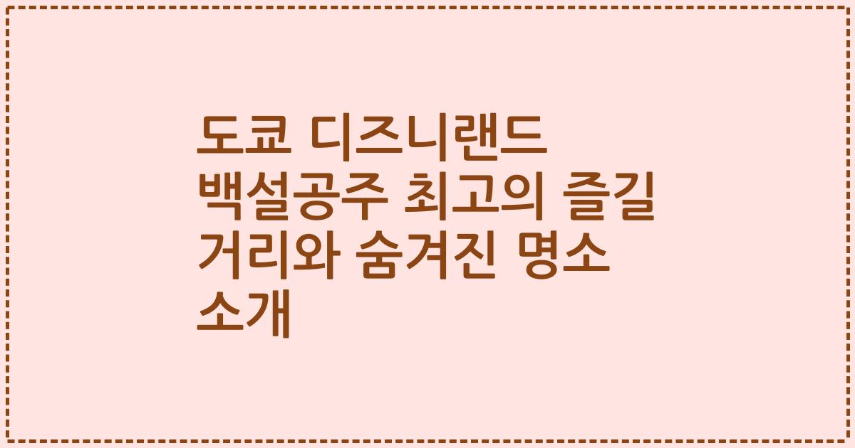 도쿄 디즈니랜드 백설공주 최고의 즐길 거리와 숨겨진 명소 소개