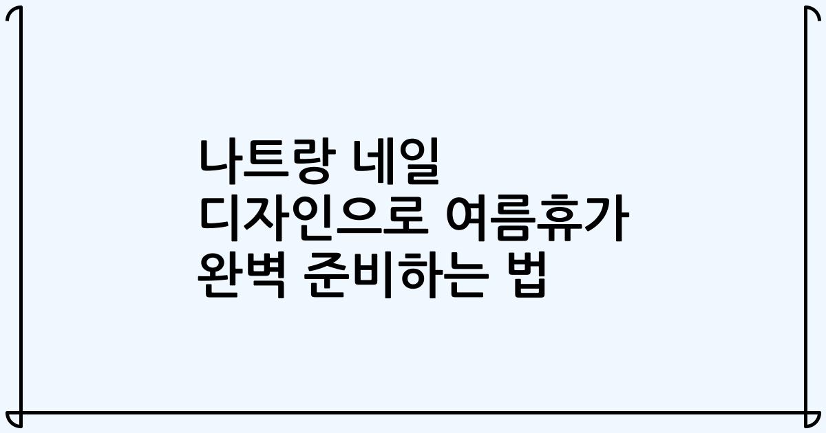 나트랑 네일 디자인으로 여름휴가 완벽 준비하는 법