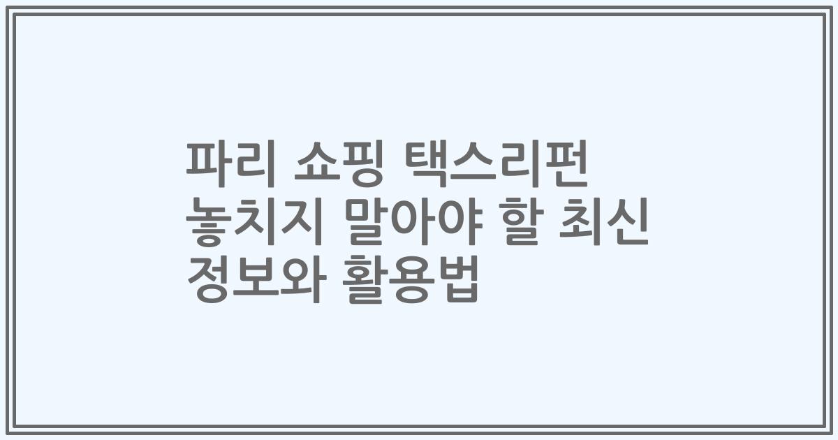 파리 쇼핑 택스리펀 놓치지 말아야 할 최신 정보와 활용법