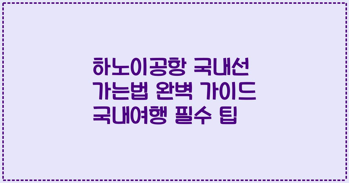 하노이공항 국내선 가는법 완벽 가이드 국내여행 필수 팁