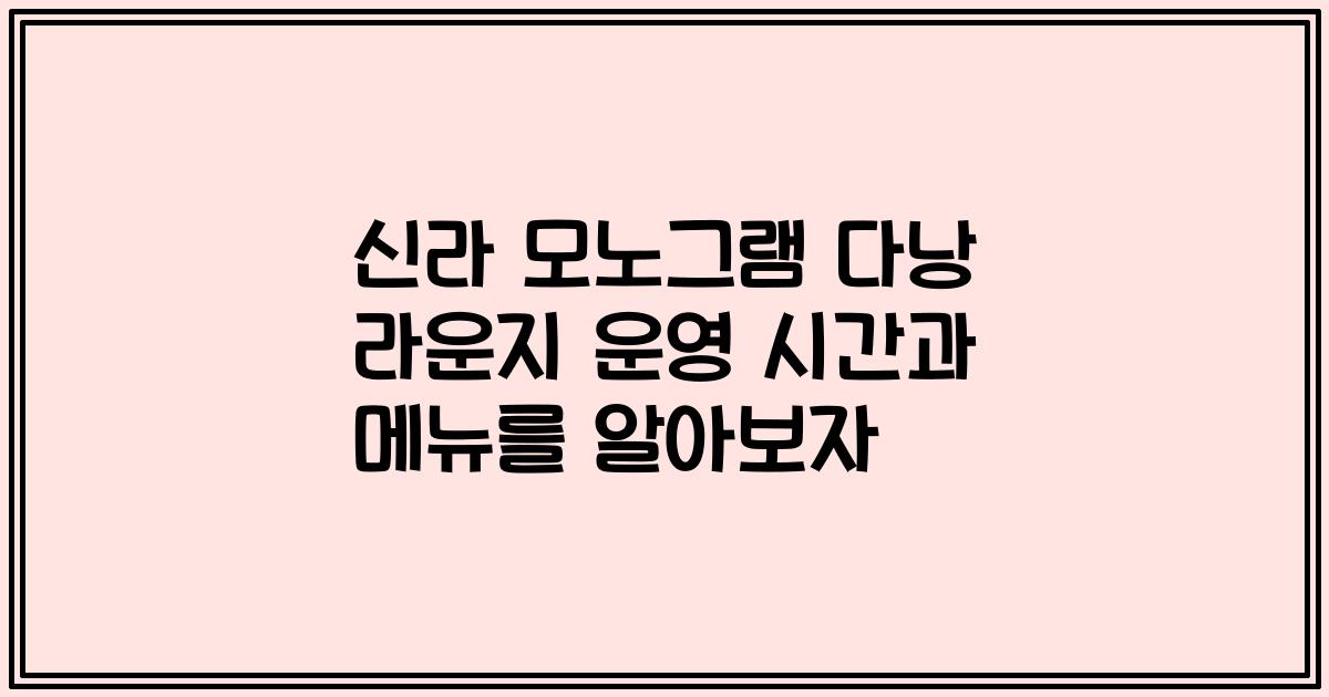 신라 모노그램 다낭 라운지 운영 시간과 메뉴를 알아보자